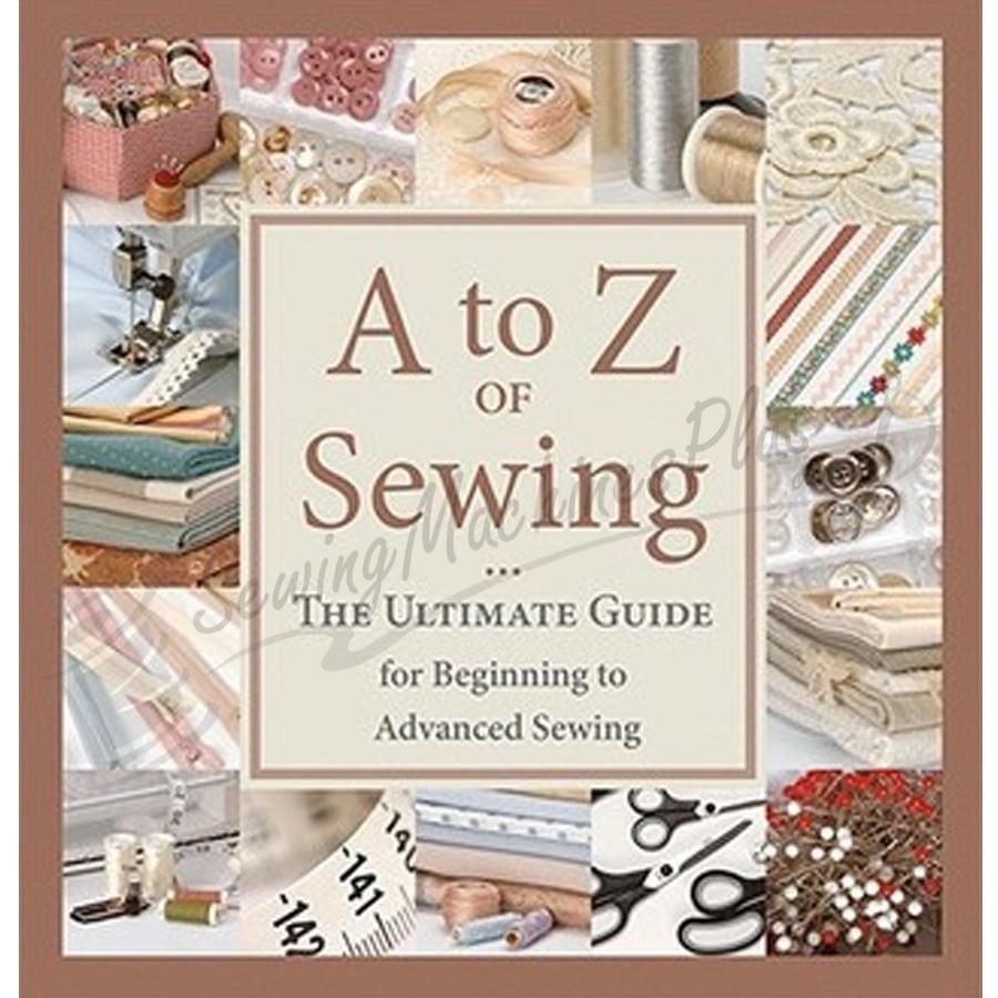A to Z of Sewing - The Ultimate Guide for Beginning to Advanced Sewing (Hardcover)