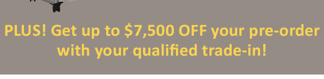 Plus! Get up to $7,500 OFF your pre-order with your qualified trade-in!
